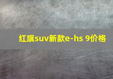 红旗suv新款e-hs 9价格